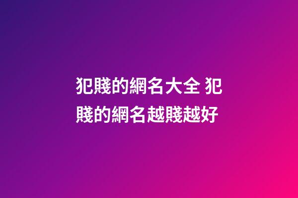 犯賤的網名大全 犯賤的網名越賤越好